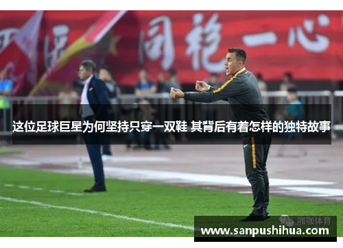 这位足球巨星为何坚持只穿一双鞋 其背后有着怎样的独特故事