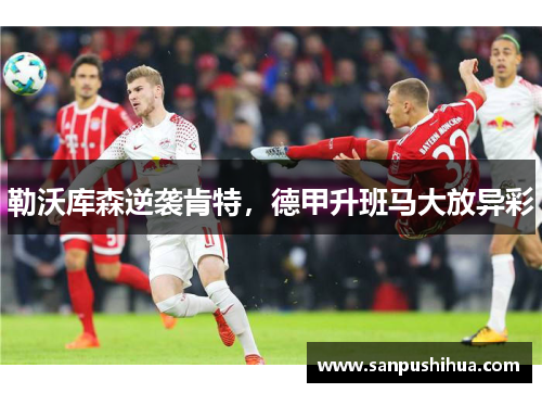 勒沃库森逆袭肯特，德甲升班马大放异彩